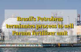 Brazil's Petrobras terminates process to sell Parana fertilizer unit